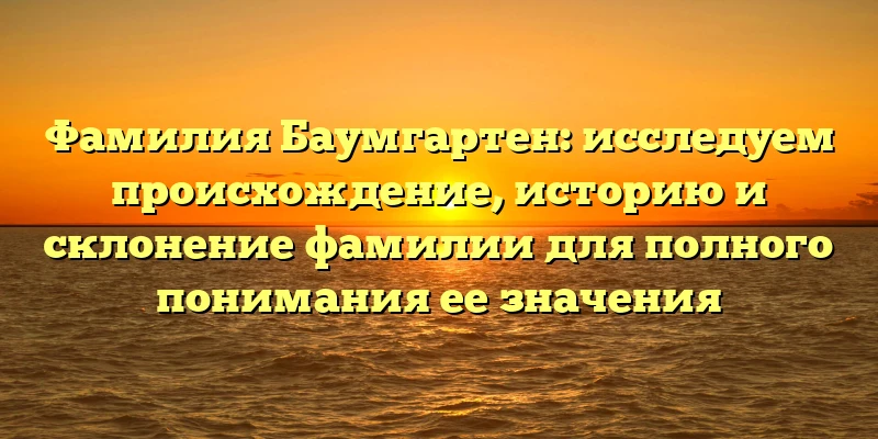 Фамилия Баумгартен: исследуем происхождение, историю и склонение фамилии для полного понимания ее значения Фамилия Баумгартен: исследуем происхождение, историю и склонение фамилии для полного понимания ее значения