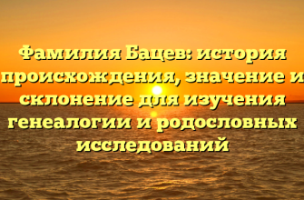 Фамилия Бацев: история происхождения, значение и склонение для изучения генеалогии и родословных исследований