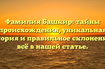 Фамилия Башкир: тайны происхождения, уникальная история и правильное склонение — всё в нашей статье.