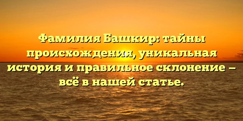 Фамилия Башкир: тайны происхождения, уникальная история и правильное склонение — всё в нашей статье. Фамилия Башкир: тайны происхождения, уникальная история и правильное склонение — всё в нашей статье.