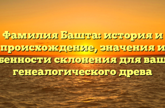 Фамилия Башта: история и происхождение, значения и особенности склонения для вашего генеалогического древа