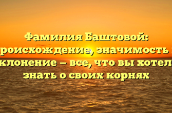 Фамилия Баштовой: происхождение, значимость и склонение — все, что вы хотели знать о своих корнях