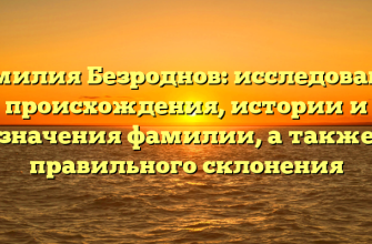 Фамилия Безроднов: исследование происхождения, истории и значения фамилии, а также правильного склонения