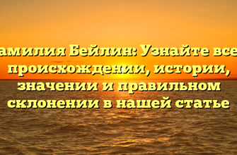 Фамилия Бейлин: Узнайте все о происхождении, истории, значении и правильном склонении в нашей статье