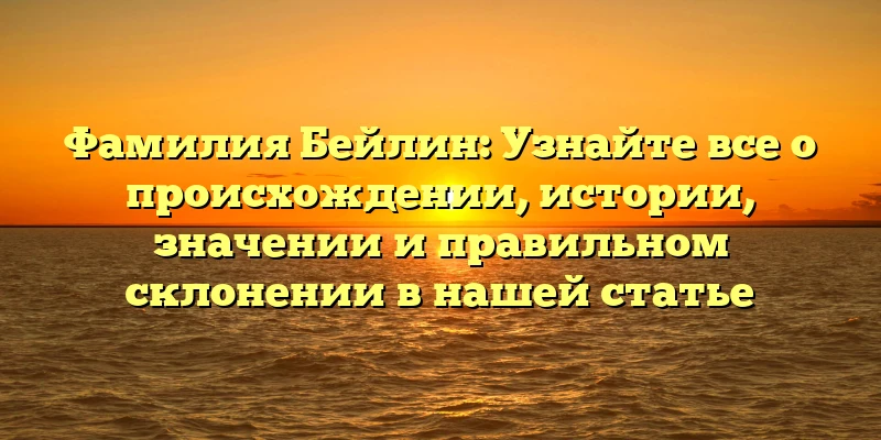 Фамилия Бейлин: Узнайте все о происхождении, истории, значении и правильном склонении в нашей статье Фамилия Бейлин: Узнайте все о происхождении, истории, значении и правильном склонении в нашей статье