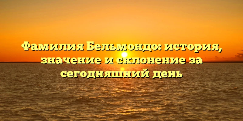 Фамилия Бельмондо: история, значение и склонение за сегодняшний день Фамилия Бельмондо: история, значение и склонение за сегодняшний день