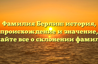 Фамилия Берлин: история, происхождение и значение, узнайте все о склонении фамилии