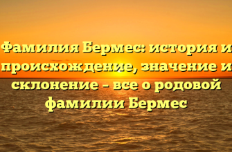Фамилия Бермес: история и происхождение, значение и склонение – все о родовой фамилии Бермес
