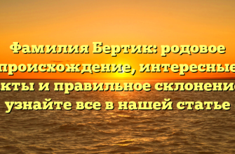 Фамилия Бертик: родовое происхождение, интересные факты и правильное склонение — узнайте все в нашей статье
