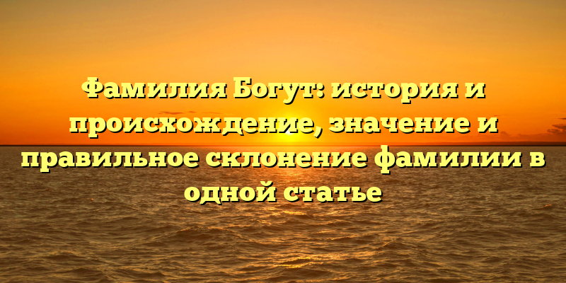 Фамилия Богут: история и происхождение, значение и правильное склонение фамилии в одной статье
