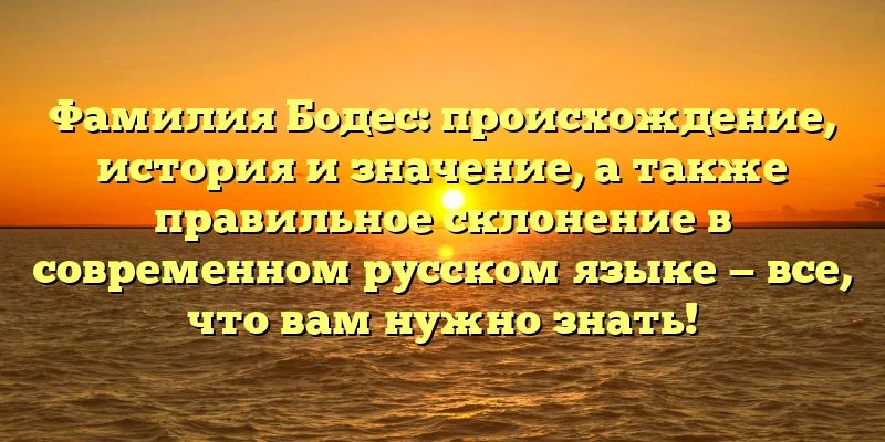 Фамилия Бодес: происхождение, история и значение, а также правильное склонение в современном русском языке — все, что вам нужно знать! Фамилия Бодес: происхождение, история и значение, а также правильное склонение в современном русском языке — все, что вам нужно знать!