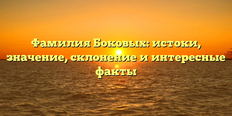 Фамилия Боковых: истоки, значение, склонение и интересные факты Фамилия Боковых: истоки, значение, склонение и интересные факты