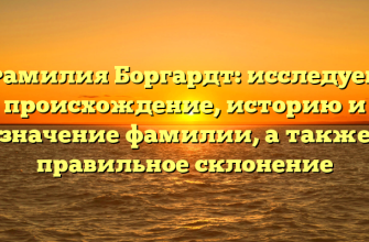 Фамилия Боргардт: исследуем происхождение, историю и значение фамилии, а также правильное склонение