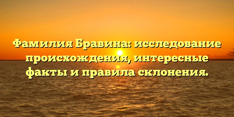Фамилия Бравина: исследование происхождения, интересные факты и правила склонения. Фамилия Бравина: исследование происхождения, интересные факты и правила склонения.