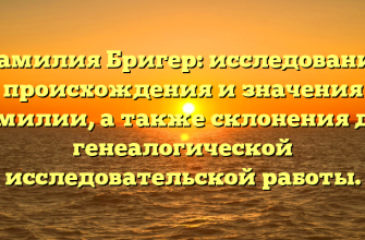 Фамилия Бригер: исследование происхождения и значения фамилии, а также склонения для генеалогической исследовательской работы.