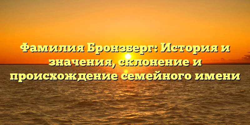 Фамилия Бронзберг: История и значения, склонение и происхождение семейного имени Фамилия Бронзберг: История и значения, склонение и происхождение семейного имени