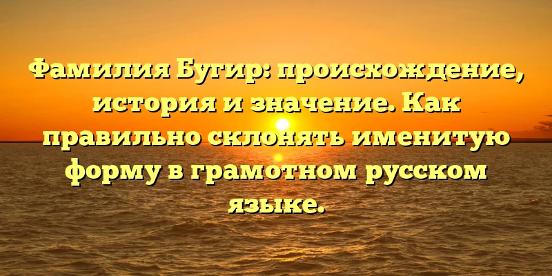 Фамилия Бугир: происхождение, история и значение. Как правильно склонять именитую форму в грамотном русском языке. Фамилия Бугир: происхождение, история и значение. Как правильно склонять именитую форму в грамотном русском языке.