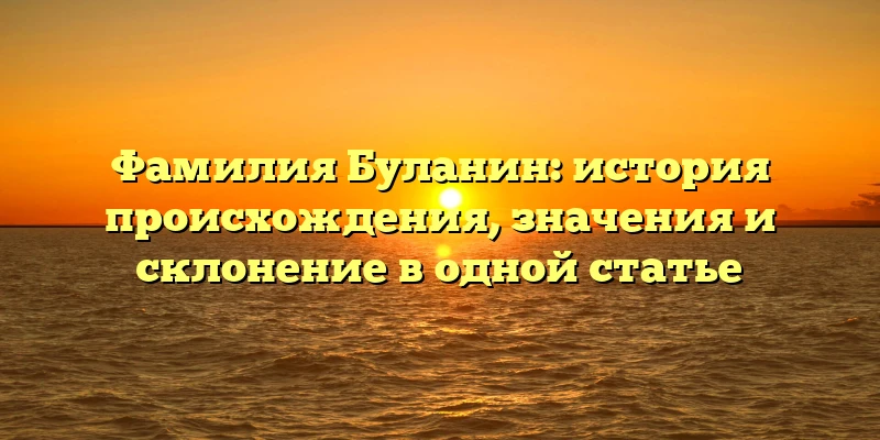 Фамилия Буланин: история происхождения, значения и склонение в одной статье Фамилия Буланин: история происхождения, значения и склонение в одной статье