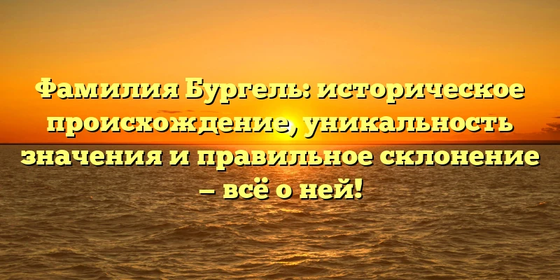 Фамилия Бургель: историческое происхождение, уникальность значения и правильное склонение — всё о ней! Фамилия Бургель: историческое происхождение, уникальность значения и правильное склонение — всё о ней!