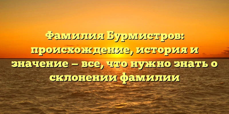 Фамилия Бурмистров: происхождение, история и значение — все, что нужно знать о склонении фамилии Фамилия Бурмистров: происхождение, история и значение — все, что нужно знать о склонении фамилии