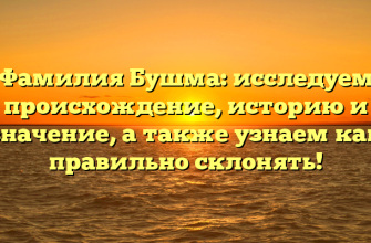Фамилия Бушма: исследуем происхождение, историю и значение, а также узнаем как правильно склонять!