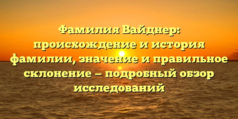 Фамилия Вайднер: происхождение и история фамилии, значение и правильное склонение — подробный обзор исследований Фамилия Вайднер: происхождение и история фамилии, значение и правильное склонение — подробный обзор исследований
