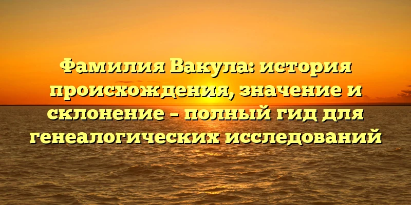 Фамилия Вакула: история происхождения, значение и склонение – полный гид для генеалогических исследований Фамилия Вакула: история происхождения, значение и склонение – полный гид для генеалогических исследований