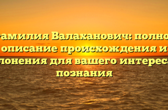 Фамилия Валаханович: полное описание происхождения и склонения для вашего интереса и познания