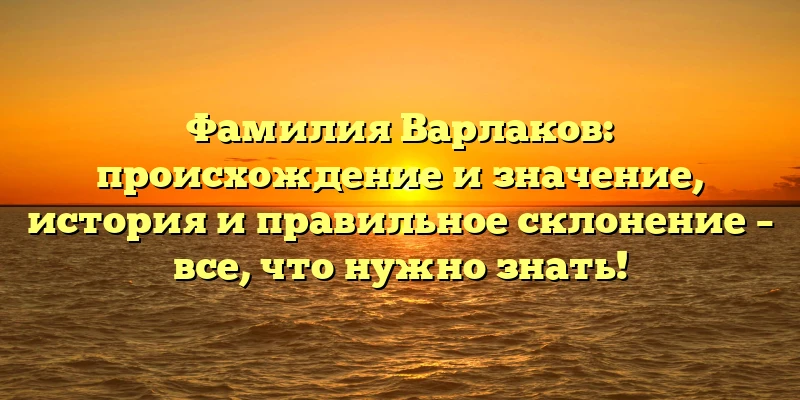 Фамилия Варлаков: происхождение и значение, история и правильное склонение – все, что нужно знать! Фамилия Варлаков: происхождение и значение, история и правильное склонение – все, что нужно знать!