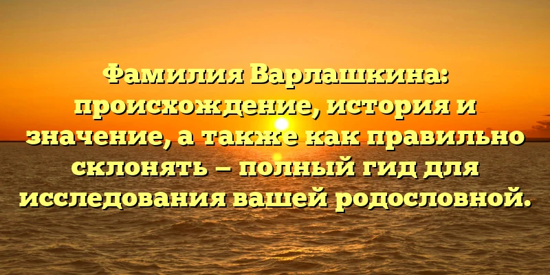 Фамилия Варлашкина: происхождение, история и значение, а также как правильно склонять — полный гид для исследования вашей родословной. Фамилия Варлашкина: происхождение, история и значение, а также как правильно склонять — полный гид для исследования вашей родословной.