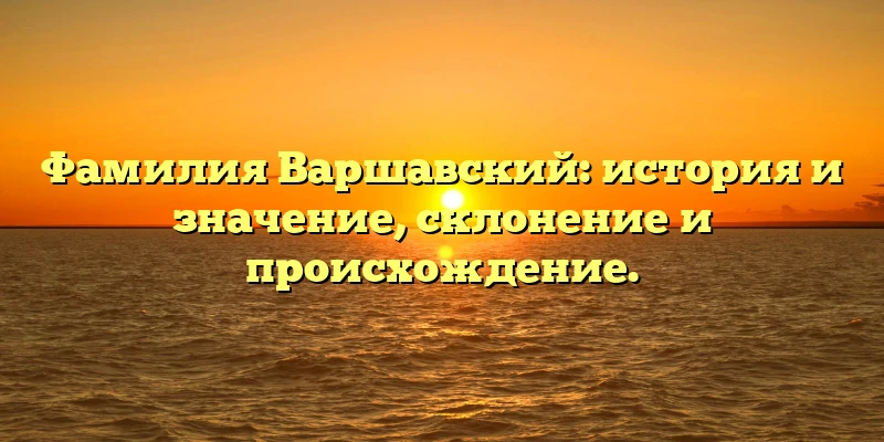 Фамилия Варшавский: история и значение, склонение и происхождение. Фамилия Варшавский: история и значение, склонение и происхождение.