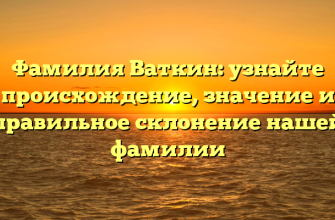 Фамилия Ваткин: узнайте происхождение, значение и правильное склонение нашей фамилии