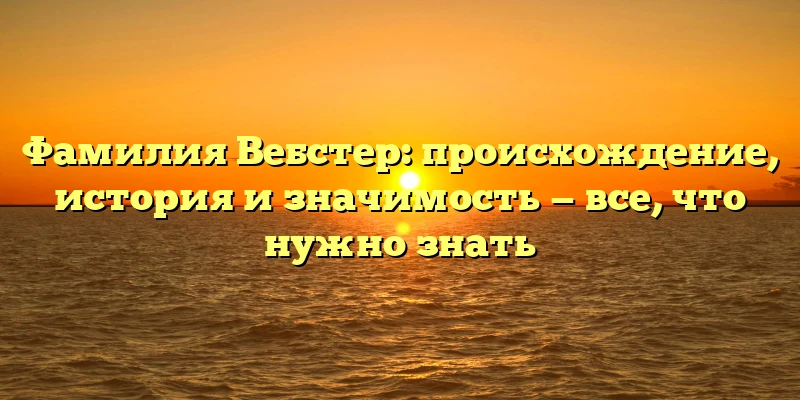 Фамилия Вебстер: происхождение, история и значимость — все, что нужно знать Фамилия Вебстер: происхождение, история и значимость — все, что нужно знать