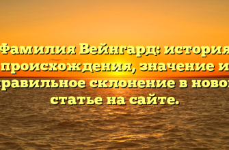 Фамилия Вейнгард: история происхождения, значение и правильное склонение в новой статье на сайте.