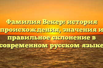 Фамилия Векер: история происхождения, значения и правильное склонение в современном русском языке