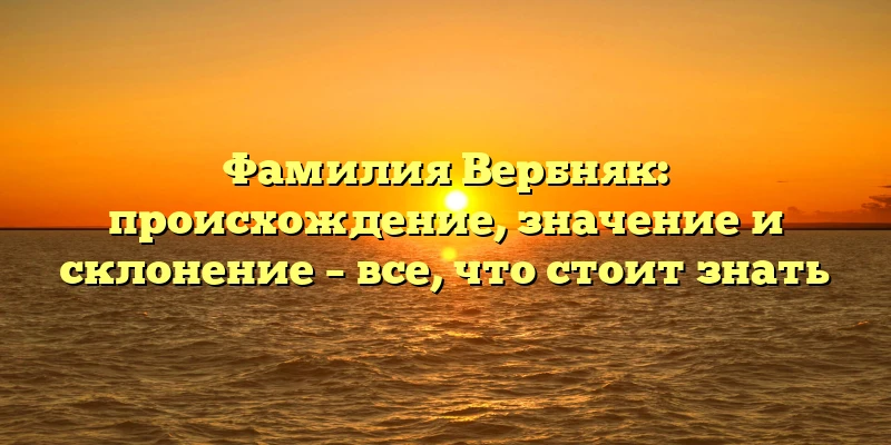 Фамилия Вербняк: происхождение, значение и склонение – все, что стоит знать Фамилия Вербняк: происхождение, значение и склонение – все, что стоит знать