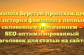 Фамилия Верстов: происхождение и история фамилии с полным склонением и значением — SEO-оптимизированный заголовок для статьи на сайте.