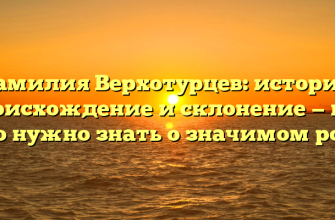 Фамилия Верхотурцев: история, происхождение и склонение — все, что нужно знать о значимом роде