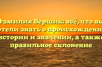 Фамилия Вершик: всё, что вы хотели знать о происхождении, истории и значении, а также правильное склонение