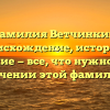 Фамилия Ветчинкин: происхождение, история и склонение — все, что нужно знать о значении этой фамилии!