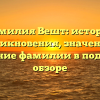 Фамилия Вешт: история возникновения, значения и склонение фамилии в подробном обзоре