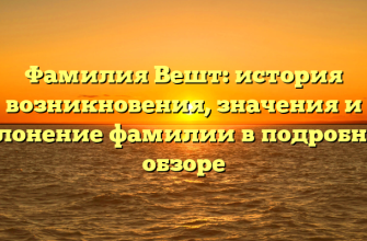 Фамилия Вешт: история возникновения, значения и склонение фамилии в подробном обзоре
