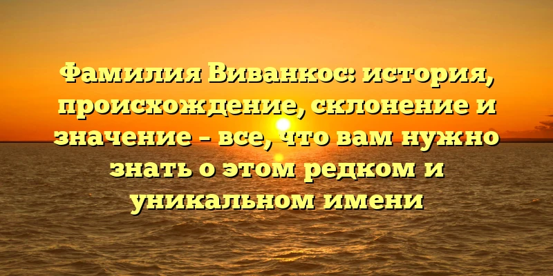 Фамилия Виванкос: история, происхождение, склонение и значение – все, что вам нужно знать о этом редком и уникальном имени Фамилия Виванкос: история, происхождение, склонение и значение – все, что вам нужно знать о этом редком и уникальном имени