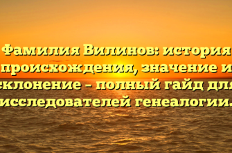 Фамилия Вилинов: история происхождения, значение и склонение – полный гайд для исследователей генеалогии.