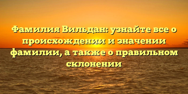 Фамилия Вильдан: узнайте все о происхождении и значении фамилии, а также о правильном склонении Фамилия Вильдан: узнайте все о происхождении и значении фамилии, а также о правильном склонении
