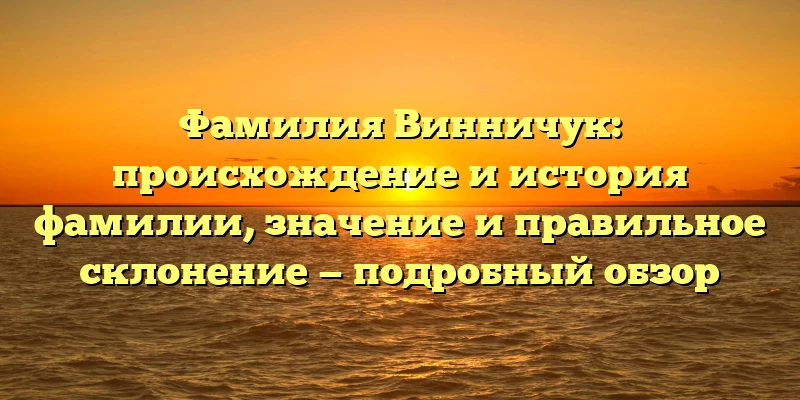 Фамилия Винничук: происхождение и история фамилии, значение и правильное склонение — подробный обзор Фамилия Винничук: происхождение и история фамилии, значение и правильное склонение — подробный обзор