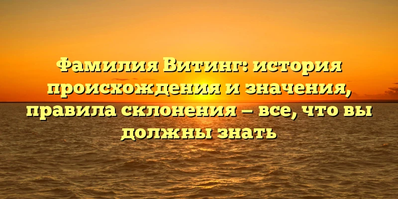 Фамилия Витинг: история происхождения и значения, правила склонения — все, что вы должны знать Фамилия Витинг: история происхождения и значения, правила склонения — все, что вы должны знать