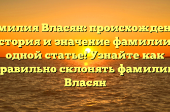 Фамилия Власян: происхождение, история и значение фамилии в одной статье! Узнайте как правильно склонять фамилию Власян