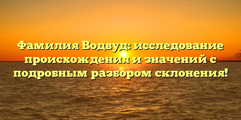 Фамилия Водвуд: исследование происхождения и значений с подробным разбором склонения! Фамилия Водвуд: исследование происхождения и значений с подробным разбором склонения!