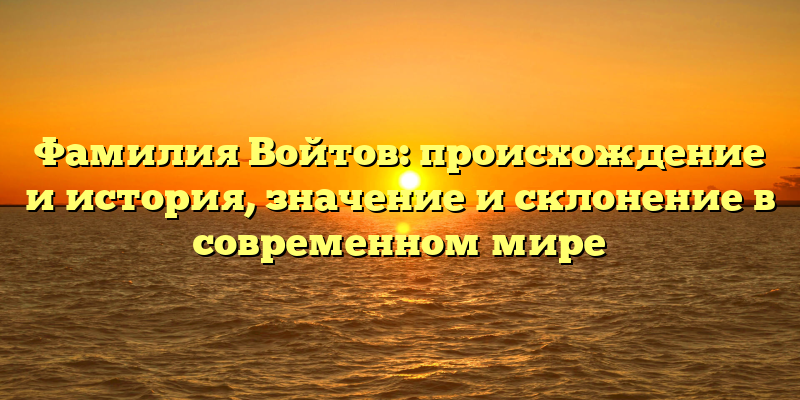 Фамилия Войтов: происхождение и история, значение и склонение в современном мире